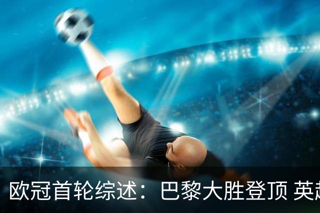 欧冠首轮综述：巴黎大胜登顶 英超球队全胜表现