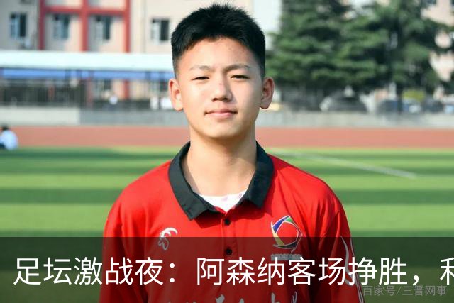 足坛激战夜：阿森纳客场挣胜，利物浦失利，米兰再度逼平，皇马大胜
